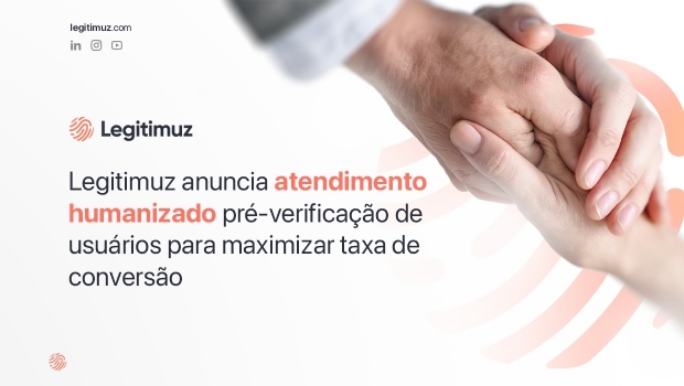 Legitimuz lança atendimento humanizado pré-verificação de usuários para maximizar taxa de conversão